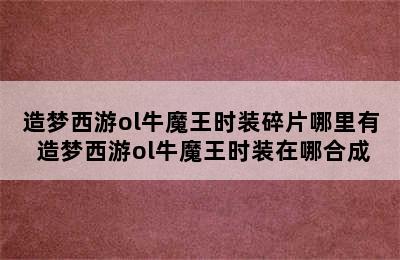 造梦西游ol牛魔王时装碎片哪里有 造梦西游ol牛魔王时装在哪合成